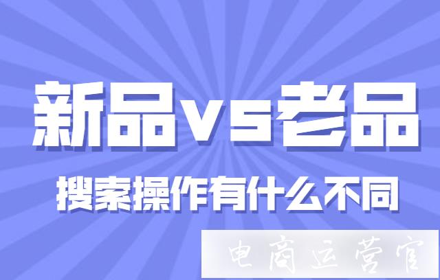 淘寶新品老品在搜索流量打造上有區(qū)別嗎?如何分情況提升搜索流量